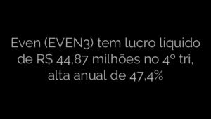 ​Even (EVEN3) tem lucro líquido de R$ 44,87 milhões no 4º tri, alta anual de 47,4% 